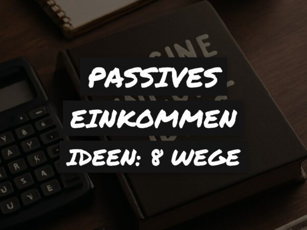 Passives Einkommen Ideen: 8 Wege, die wirklich gehen